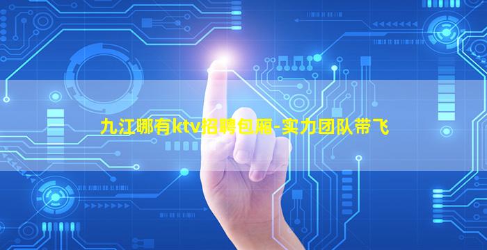 九江哪有ktv招聘包厢-实力团队带飞